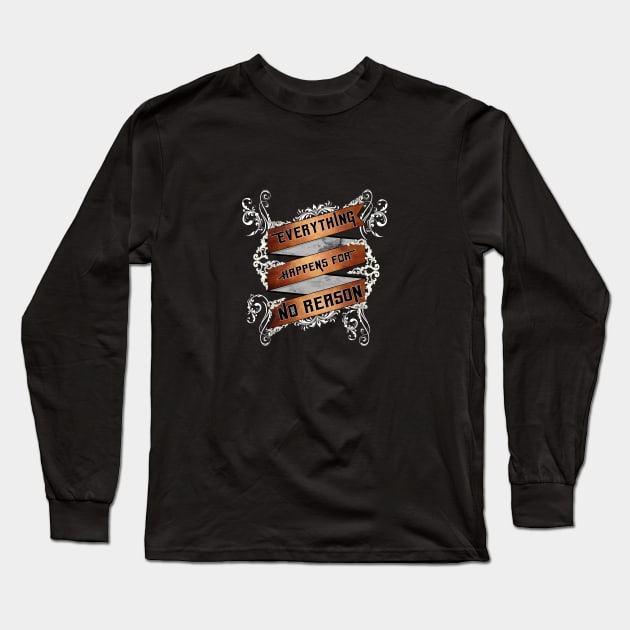 Everything Happens For No Reason Long Sleeve T-Shirt by PlanetJoe